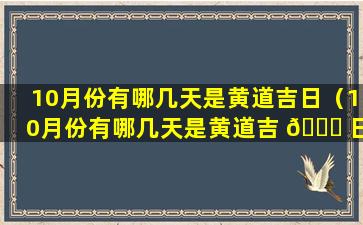 10月份有哪几天是黄道吉日（10月份有哪几天是黄道吉 🐒 日呢）